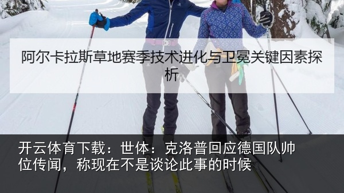 开云体育下载:世体:克洛相关情况传闻相关情况事的时候