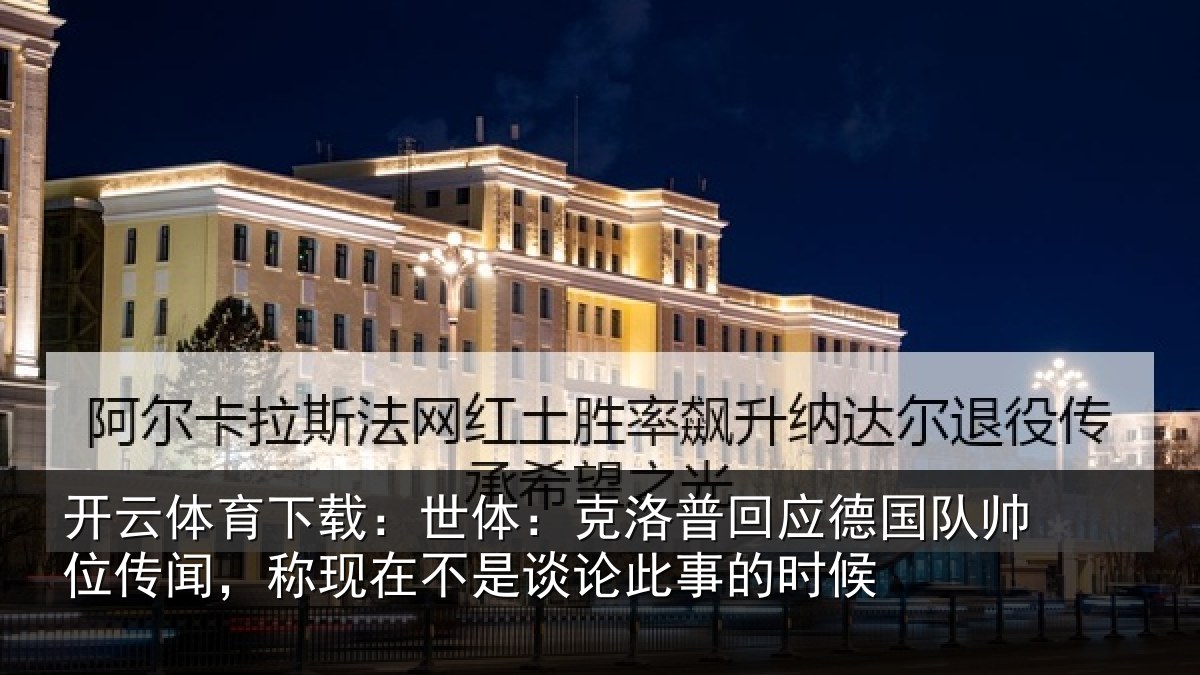 开云体育下载：世体：克洛普回应德国队帅位传闻，称现在不是谈论此事的时候