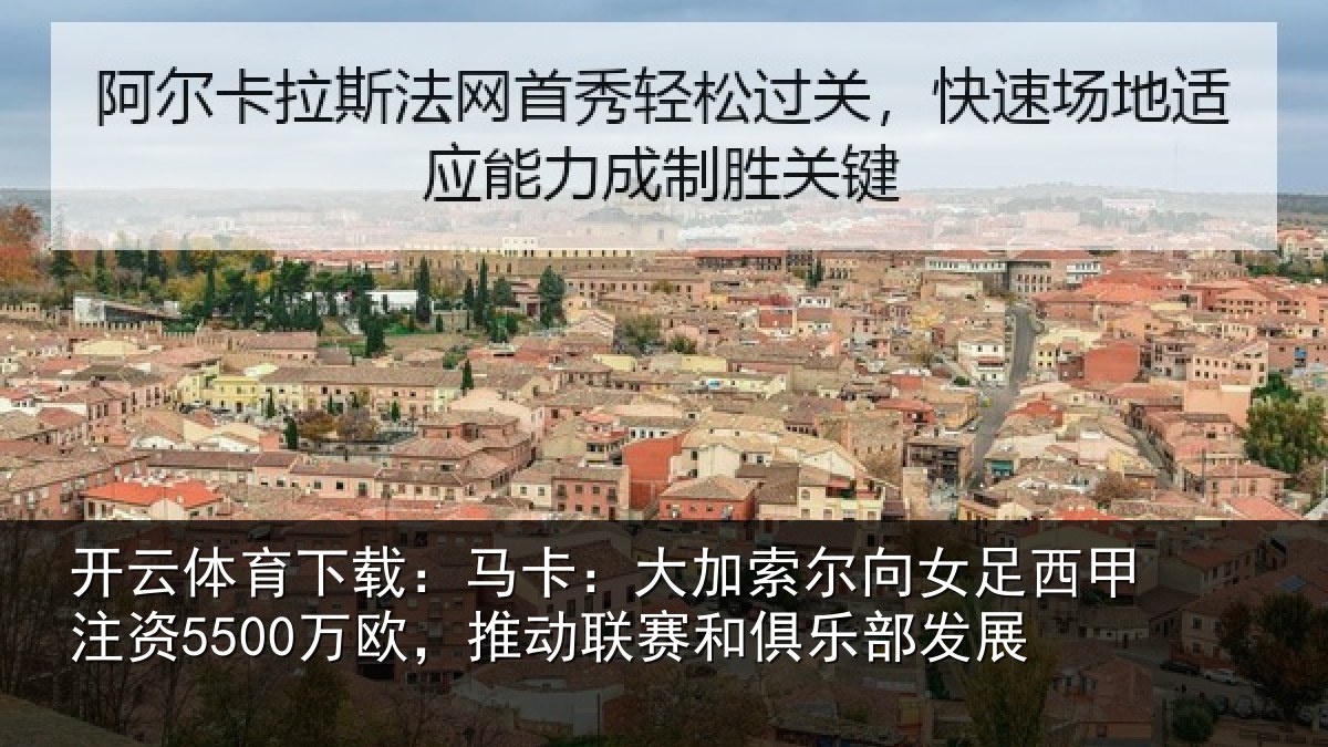 开云体育下载：马卡相关情况甲注资5500万欧，推动相关情况