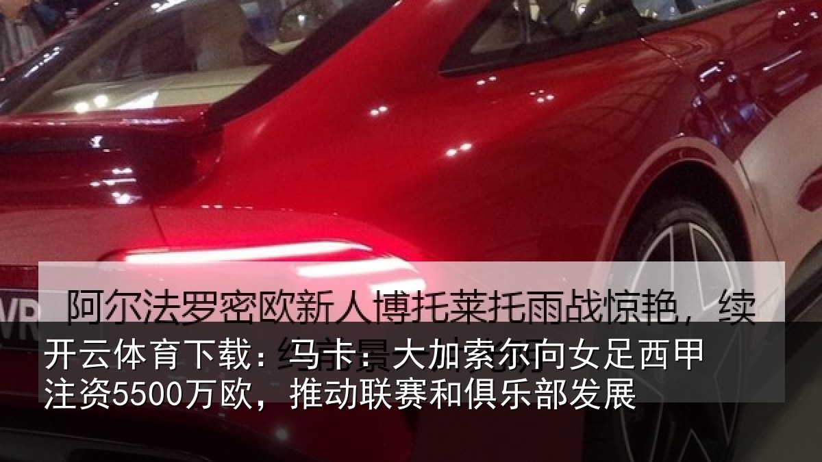 开云体育下载：马卡相关情况甲注资5500万欧，推动相关情况