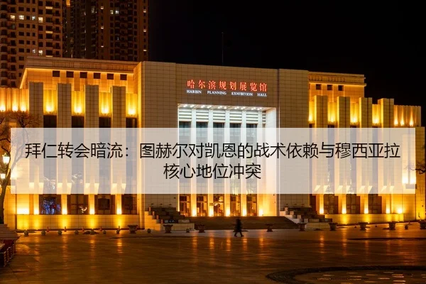 拜仁转会暗流：图赫尔对凯恩的战术依赖与穆西亚拉核心地位冲突