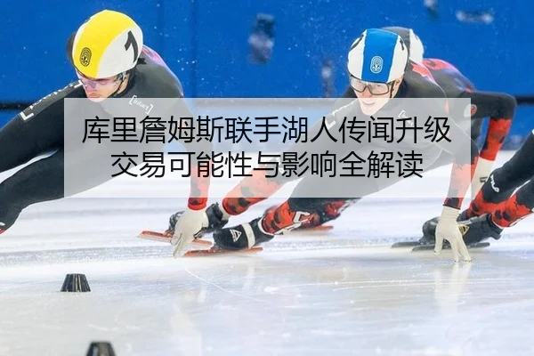 库里詹姆斯联手湖人传闻升级 交易可能性与影响全解读
