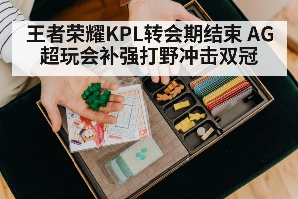 王者荣耀KPL转会期结束 AG超玩会补强打野冲击双冠
