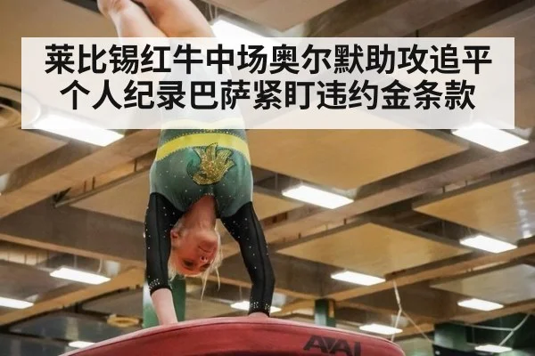 莱比锡红牛中场奥尔默助攻追平个人纪录巴萨紧盯违约金条款
