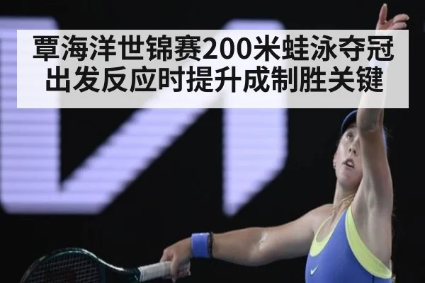 覃海洋世锦赛200米蛙泳夺冠出发反应时提升成制胜关键