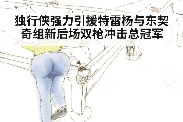 独行侠强力引援特雷杨与东契奇组新后场双枪冲击总冠军