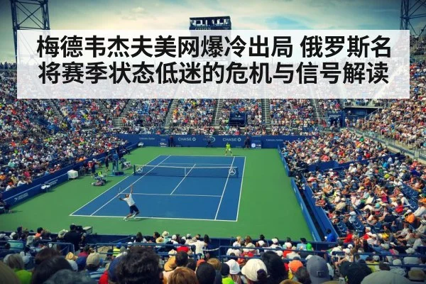 梅德韦杰夫美网爆冷出局 俄罗斯名将赛季状态低迷的危机与信号解读