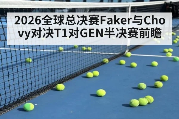 2026全球总决赛Faker与Chovy对决T1对GEN半决赛前瞻